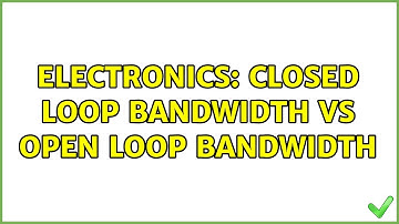Electronics: Closed loop bandwidth vs open loop bandwidth (2 Solutions!!)