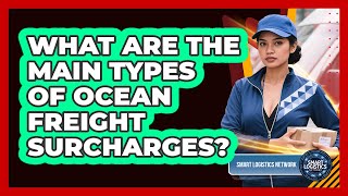 What Are The Main Types Of Ocean Freight Surcharges? - Smart Logistics Network