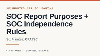 SOC Report Purposes and SOC Independence Rules | Six Minutes: CPA ISC, Part 40