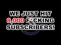 We just hit 8,000 F*CKING subscribers!