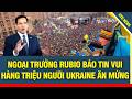 Điểm nóng thế giới 6/6: Ngoại trưởng Mỹ báo tin vui, Hàng triệu người dân Ukraine mở tiệc ăn mừng