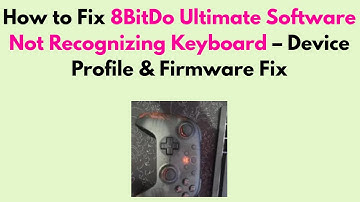 How to Fix 8BitDo Ultimate Software Not Recognizing Keyboard – Device Profile & Firmware Fix