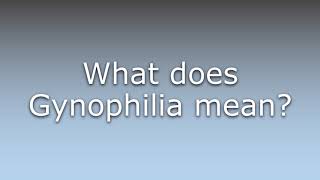 What does Gynophilia mean?
