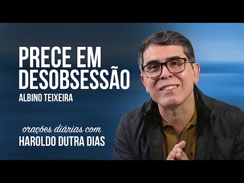 PRECE EM DESOBSESSÃO - Haroldo Dutra Dias - ALBINO TEIXEIRA - Chico Xavier - Orações Diárias