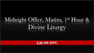 3:30 AM (EST) - Midnight office, Matins, 1st Hour & Liturgy