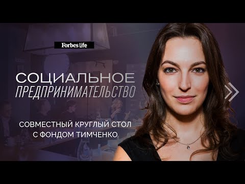 Социальное предпринимательство в России: круглый стол Forbes Life и Фонда Тимченко