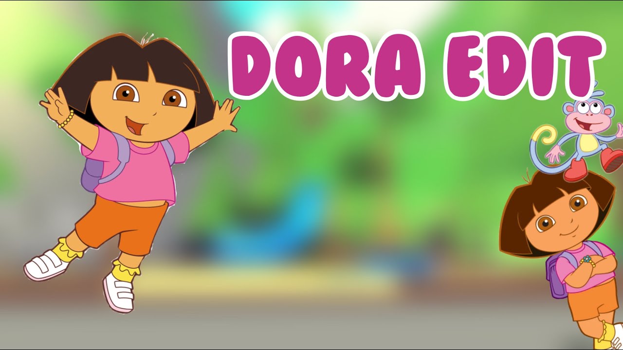 Soooooo I edited Dora again, nobody_nose_uwu
