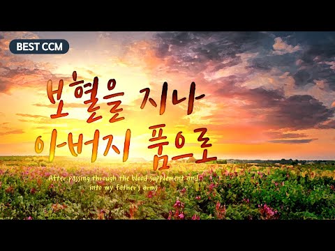 BEST CCM 보혈을 지나 아버지 품으로 After Passing Through The Blood Supplement And Into My Father S Arms