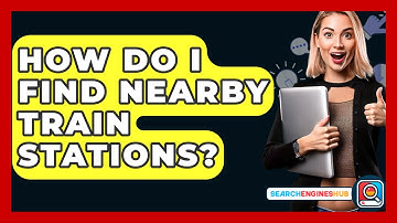 How Do I Find Nearby Train Stations? - SearchEnginesHub.com