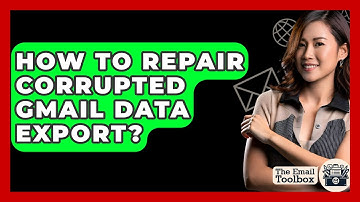 How To Repair Corrupted Gmail Data Export? - TheEmailToolbox.com