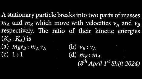 A stationary particle breaks into two parts of masses MA and me which move with  WEP DTS 11 Q7