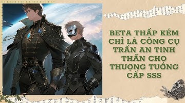[Đam Mỹ Audio] [FULL] BETA THẤP KÉM CHỈ LÀ CÔNG CỤ TRẤN AN TINH THẦN CHO THƯỢNG TƯỚNG CẤP SSS