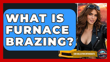 What Is Furnace Brazing? - Car Collector Enthusiasts