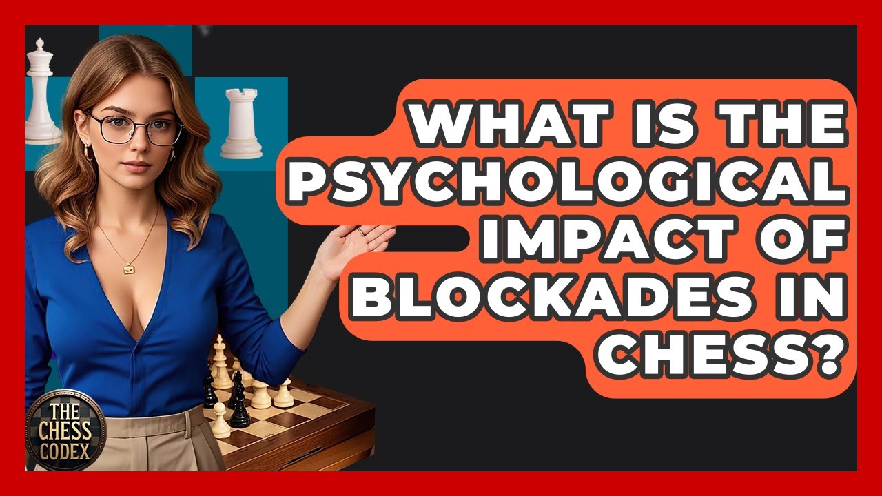 What Is The Psychological Impact Of Blockades In Chess? - The Chess Codex