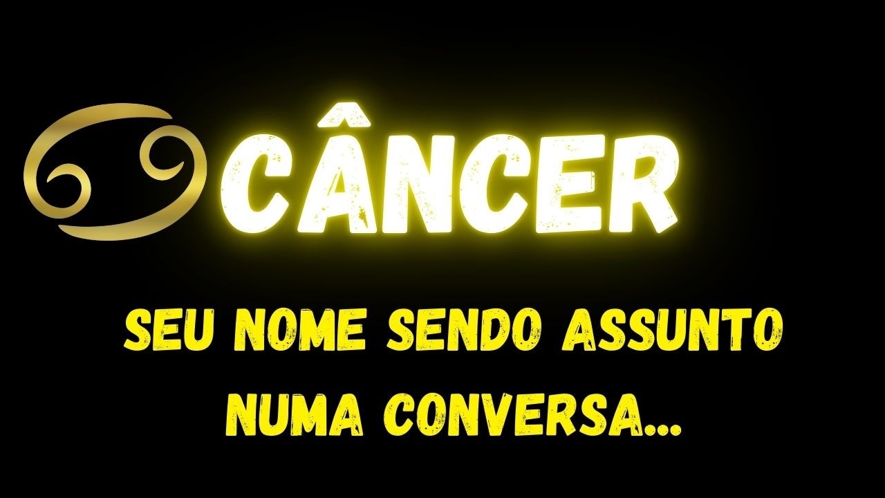 ♋️CÂNCER🤔SEU NOME SENDO ASSUNTO NUMA CONVERSA...