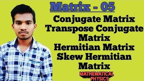 Lec -05 Matrix; Conjugate matrix,Transpose conjugate matrix,Hermitian matrix & Skew Hermitian matrix