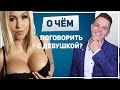 О чем поговорить с девушкой, чтобы ей было ОЧЕНЬ интересно! Я знаю, о чем говорить с девушкой!!