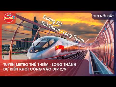TUYẾN METRO THỦ THIÊM - LONG THÀNH DỰ KIẾN KHỞI CÔNG VÀO DỊP 2/9