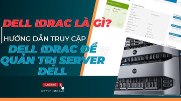 Dell iDRAC là gì? Hướng dẫn truy cập vào iDRAC9 để quản trị Server Dell
