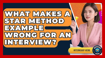 What Makes A STAR Method Example Wrong For An Interview? - Internship Hero