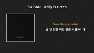 SO BAD - Kelly is green (가사 번역, 한글 자막)