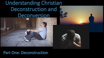 Understanding Christian Deconstruction and Deconversion, Part One: Deconstruction