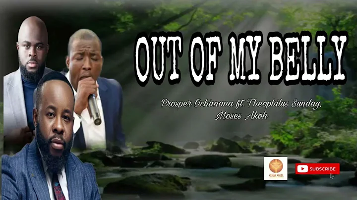 OUT OF MY BELLY // PROSPER OCHIMANA FT. THEOPHILUS SUNDAY, MOSES AKOH
