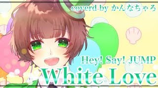 White Love - Hey! Say! JUMP / かんなちゃろ【歌ってみた】