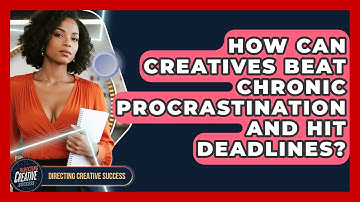 How Can Creatives Beat Chronic Procrastination And Hit Deadlines? - Directing Creative Success