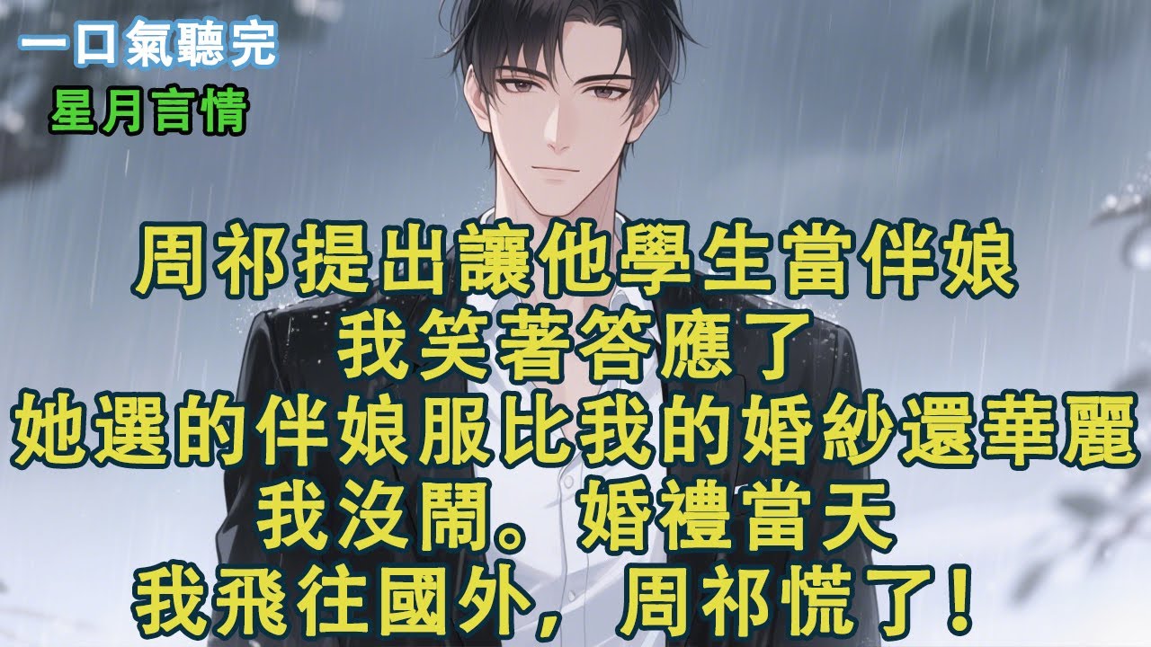 周祁提出讓他學生當伴娘。我笑著答應了。她選的伴娘服比我的婚紗還華麗。我沒鬧。婚禮當天，我飛往國外，周祁慌了！#小說 #有聲書 #言情 #愛情 #故事 #完結 #情感 #聽書 #星月言情