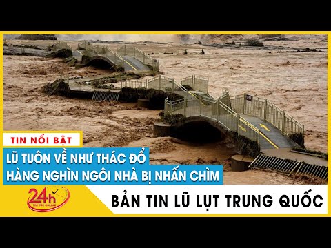 Tin tức lũ lụt Trung Quốc mới nhất 26/6 Lũ tuôn về như thác đổ, hàng nghìn ngôi nhà bị nhấn chìm
