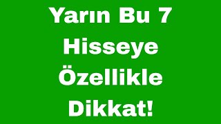 Yarın Bu 7 Hisseye Özellikle Dikkat