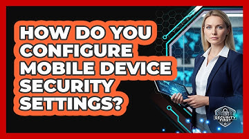 How Do You Configure Mobile Device Security Settings?