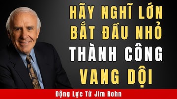 Hãy Nghĩ Lớn, Bắt Đầu Từ Những Việc Nhỏ, Thành Công Vang Dội | Động Lực Từ Jim Rohn