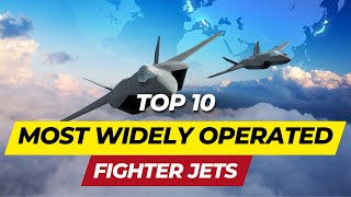 Top 10 Most Widely Operated Fighter Jets in 2023