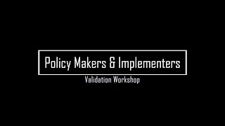 POLICY MAKERS AND IMPLEMENTERS VALIDATION WORKSHOP