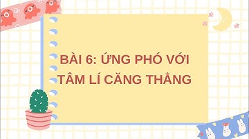 Giáo án powerpoint Bài 6: Ứng phó với tâm lí căng thẳng | GA điện tử GDCD 7 Kết nối tri thức