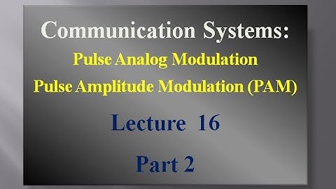 Lecture 16: Communication Systems Pulse Analog Modulation (Pulse Amplitude Modulation (PAM))- Part 2