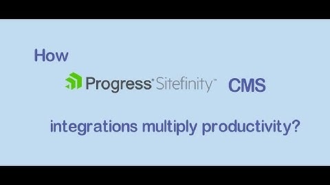 Sitefinity CMS integrations enhances productivity - Kentico, Sitecore, SharePoint leading Partner
