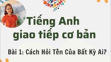 Học Tiếng Anh Giao Tiếp Cho Người Mới Bắt Đầu| Bài 1: Cách Hỏi Tên Của Bất Kỳ Ai.