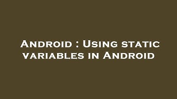 Android : Using static variables in Android