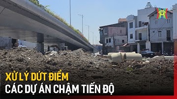Xử lý dứt điểm các Dự án chậm tiến độ | Tin tức