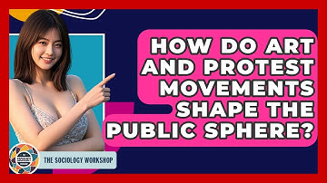 How Do Art And Protest Movements Shape The Public Sphere? - The Sociology Workshop