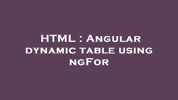 HTML : Angular dynamic table using ngFor