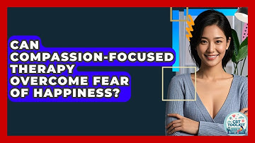 Can Compassion-Focused Therapy Overcome Fear Of Happiness? - CBT Toolkit