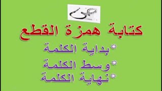 كتابة همزة القطع في : بداية الكلمة، وسط الكلمة ونهاية الكلمة