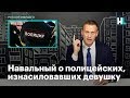 Навальный о полицейских, изнасиловавших девушку