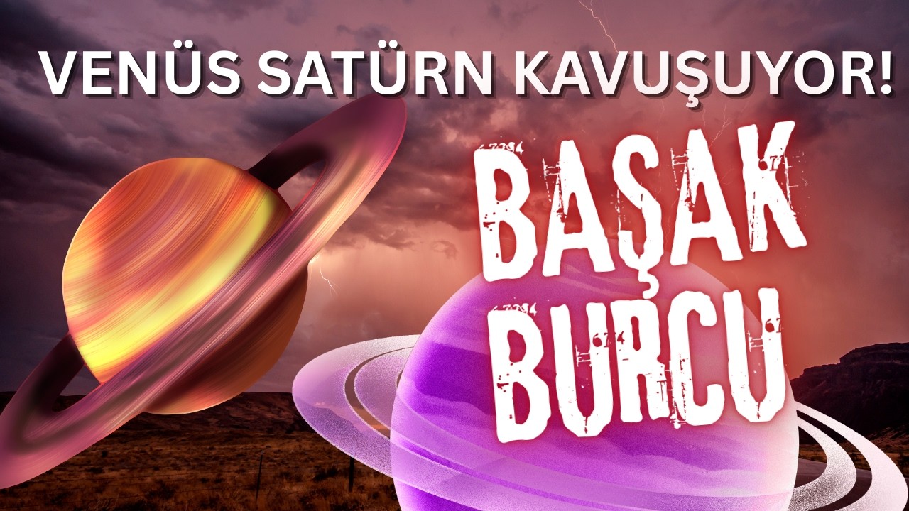 VENÜS SATÜRN KAVUŞUYOR ! BAŞAK BURCU YORUMLARI