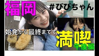 【びびちゃん】福岡を始発から最終までで満喫してみた〜午後編〜