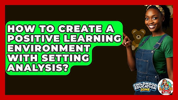 How To Create A Positive Learning Environment With Setting Analysis? - Childhood Education Zone